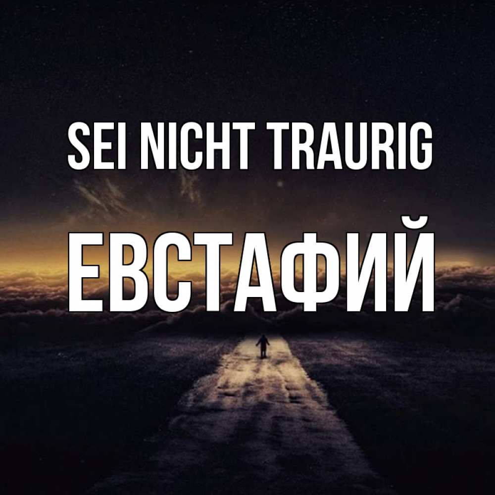 Открытка на каждый день с именем, Евстафий Sei nicht traurig дорога в никуда Прикольная открытка с пожеланием онлайн скачать бесплатно 