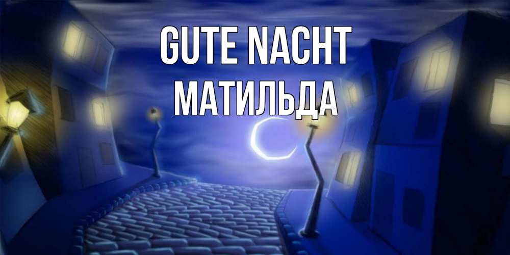 Открытка на каждый день с именем, Матильда Gute Nacht сладких снов ночному городу Прикольная открытка с пожеланием онлайн скачать бесплатно 