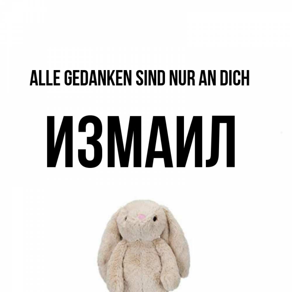 Открытка на каждый день с именем, Измаил Alle Gedanken sind nur an dich открытки с текстами и подписями Прикольная открытка с пожеланием онлайн скачать бесплатно 
