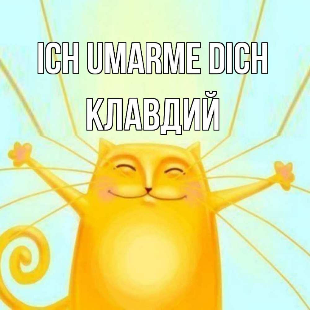 Открытка на каждый день с именем, Клавдий Ich umarme dich солнечный обнимашечный кот Прикольная открытка с пожеланием онлайн скачать бесплатно 