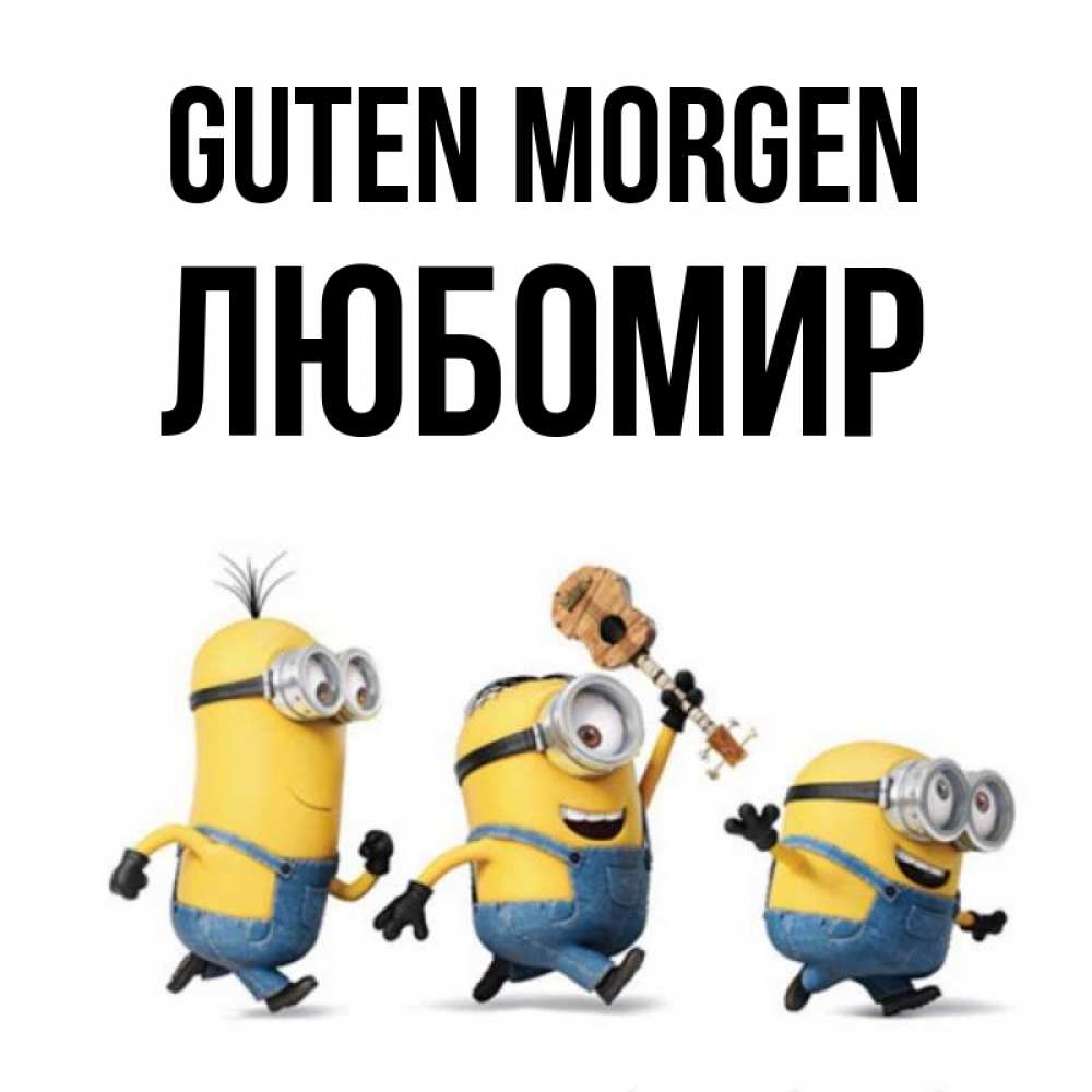 Открытка на каждый день с именем, Любомир Guten Morgen миньоны и прекрасное утро Прикольная открытка с пожеланием онлайн скачать бесплатно 
