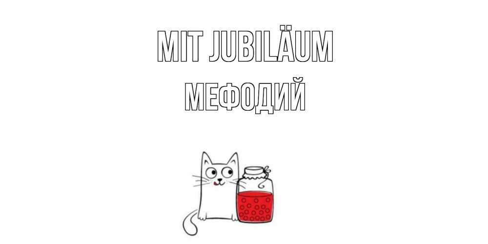 Открытка на каждый день с именем, Мефодий Mit Jubiläum кот, варенье Прикольная открытка с пожеланием онлайн скачать бесплатно 