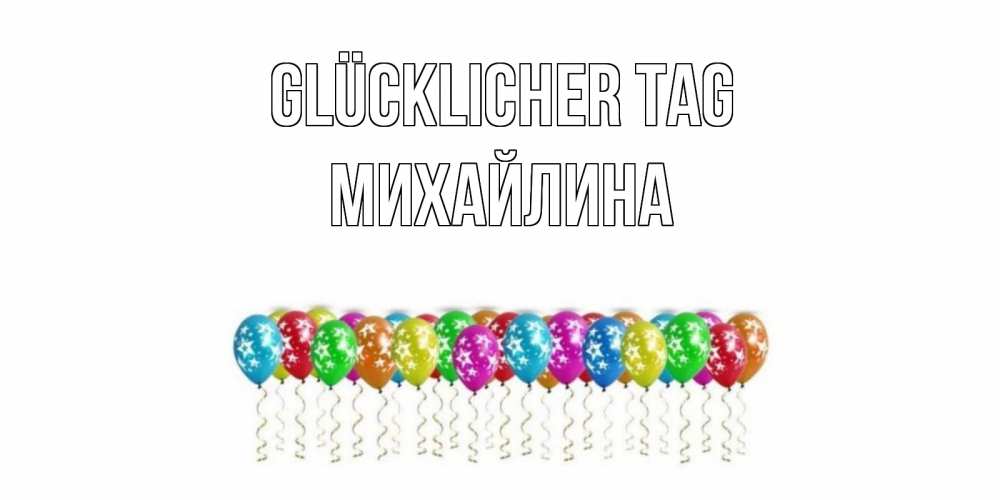 Открытка на каждый день с именем, Михайлина Glücklicher Tag прекрасного дня Прикольная открытка с пожеланием онлайн скачать бесплатно 