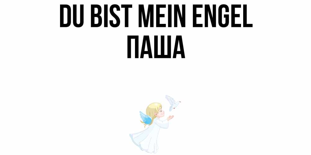 Открытка на каждый день с именем, Паша Du bist mein Engel ангел, голубь Прикольная открытка с пожеланием онлайн скачать бесплатно 