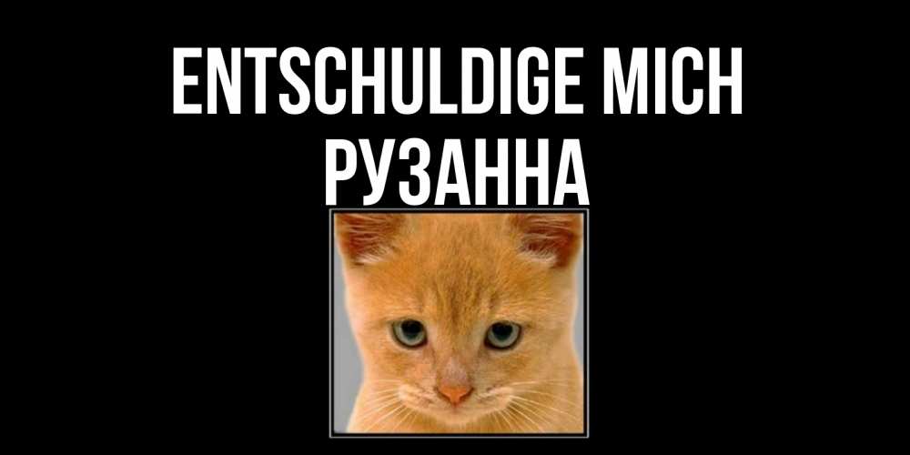 Открытка на каждый день с именем, Рузанна Entschuldige mich рыжий грустный кот просит прощения Прикольная открытка с пожеланием онлайн скачать бесплатно 
