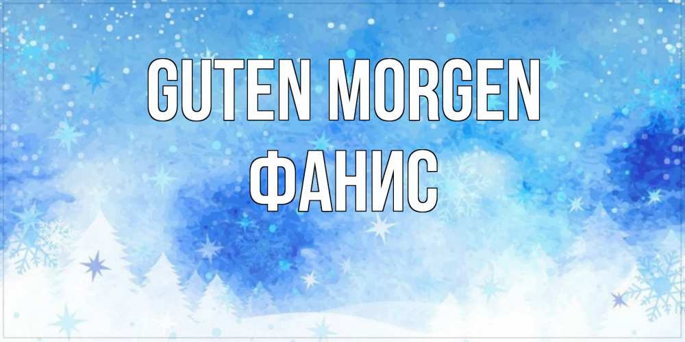 Открытка на каждый день с именем, Фанис Guten Morgen зима и снежинки Прикольная открытка с пожеланием онлайн скачать бесплатно 