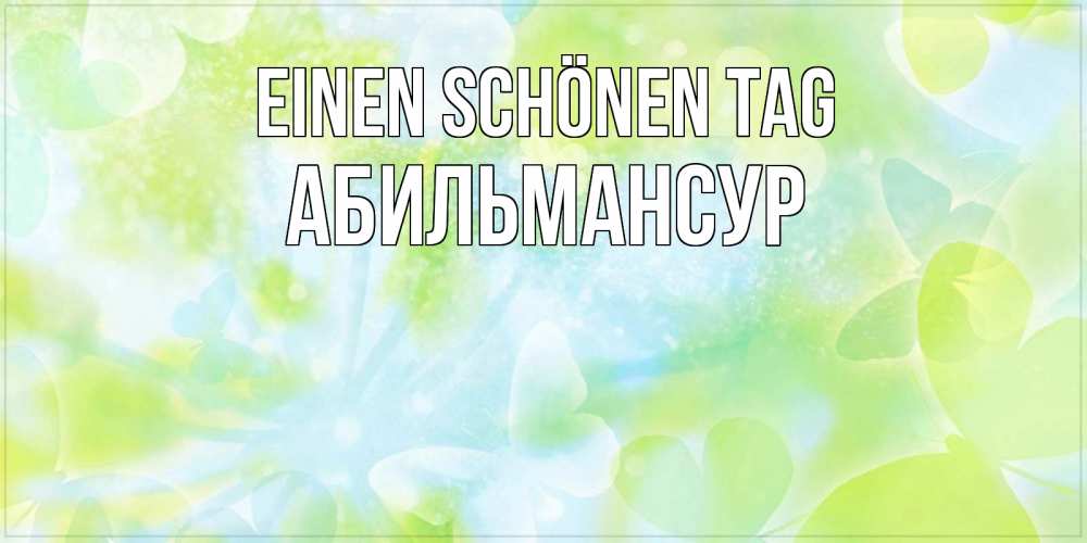 Открытка на каждый день с именем, Абильмансур Einen schönen Tag абстрактная картинка с пожеланием прекрасного летнего дня Прикольная открытка с пожеланием онлайн скачать бесплатно 