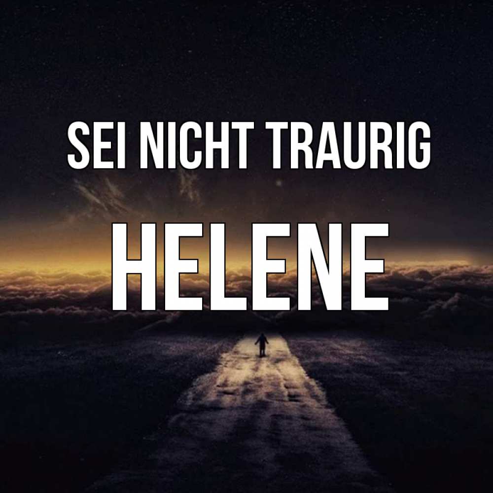 Открытка на каждый день с именем, Helene Sei nicht traurig дорога в никуда Прикольная открытка с пожеланием онлайн скачать бесплатно 