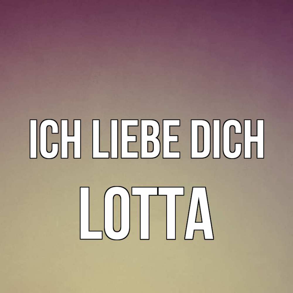 Открытка на каждый день с именем, Lotta Ich liebe dich для любимой Прикольная открытка с пожеланием онлайн скачать бесплатно 