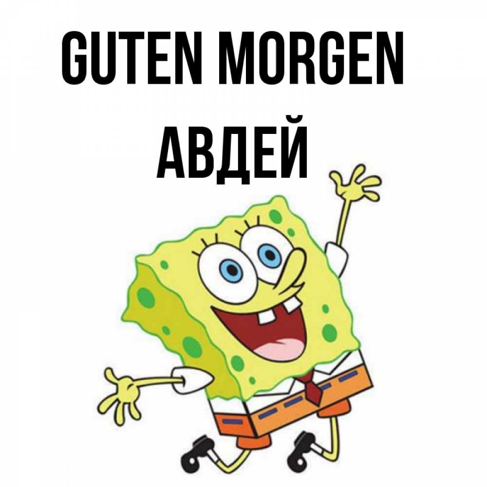 Открытка на каждый день с именем, Авдей Guten Morgen улыбающийся спанч Боб Прикольная открытка с пожеланием онлайн скачать бесплатно 