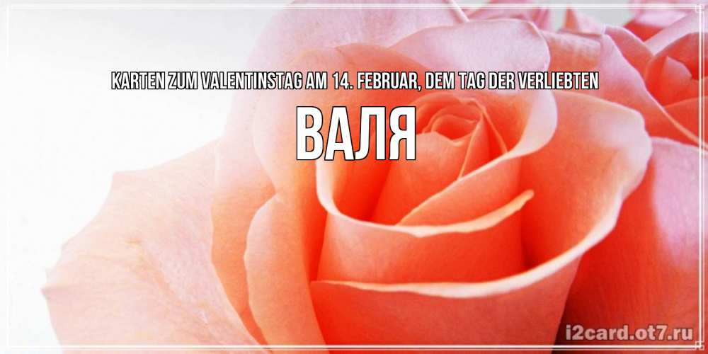 Открытка на каждый день с именем, Валя Karten zum Valentinstag am 14. Februar, dem Tag der Verliebten открытка на день Святого Валентина с розовой розой Прикольная открытка с пожеланием онлайн скачать бесплатно 