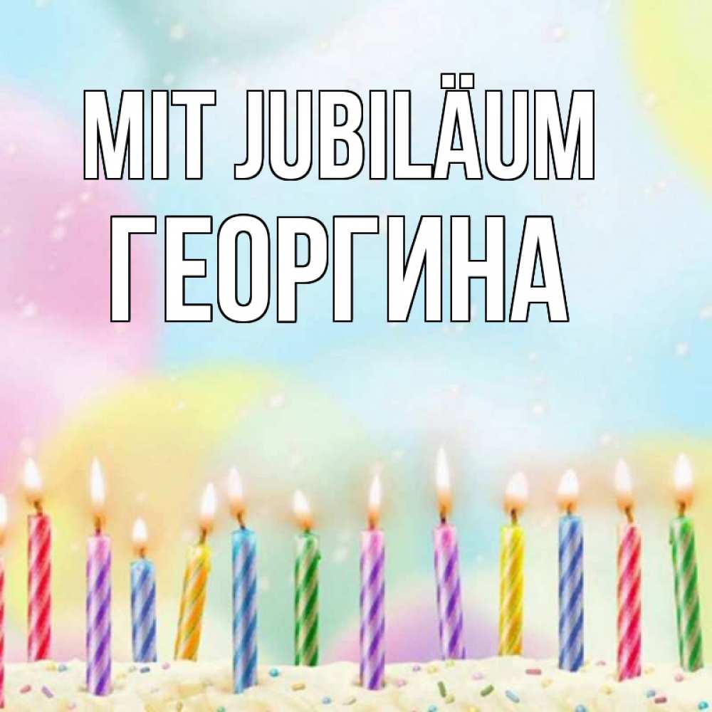 Открытка на каждый день с именем, Георгина Mit Jubiläum разноцветное Прикольная открытка с пожеланием онлайн скачать бесплатно 