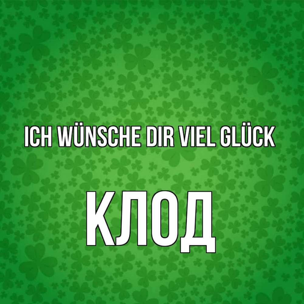 Открытка на каждый день с именем, Клод Ich wünsche dir viel Glück много листочков на удачу Прикольная открытка с пожеланием онлайн скачать бесплатно 