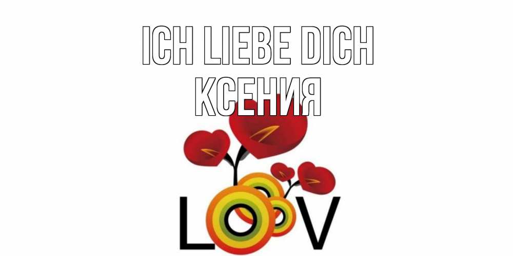 Открытка на каждый день с именем, Ксения Ich liebe dich цветы Прикольная открытка с пожеланием онлайн скачать бесплатно 