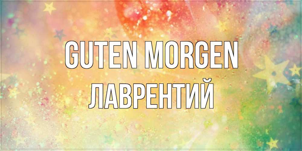 Открытка на каждый день с именем, Лаврентий Guten Morgen красивая открытка с пожеланиями добрейшего утра Прикольная открытка с пожеланием онлайн скачать бесплатно 