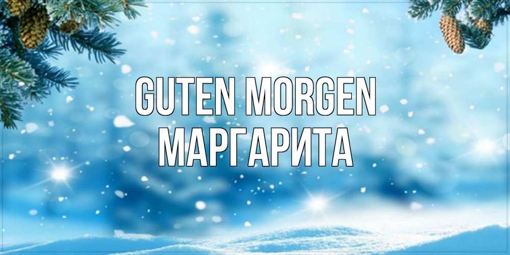 Открытка на каждый день с именем, Маргарита Guten Morgen зимнее доброе утро Прикольная открытка с пожеланием онлайн скачать бесплатно 