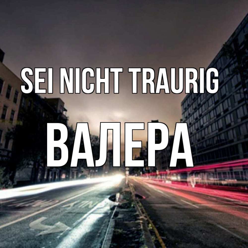 Открытка на каждый день с именем, Валера Sei nicht traurig съемка ночью Прикольная открытка с пожеланием онлайн скачать бесплатно 
