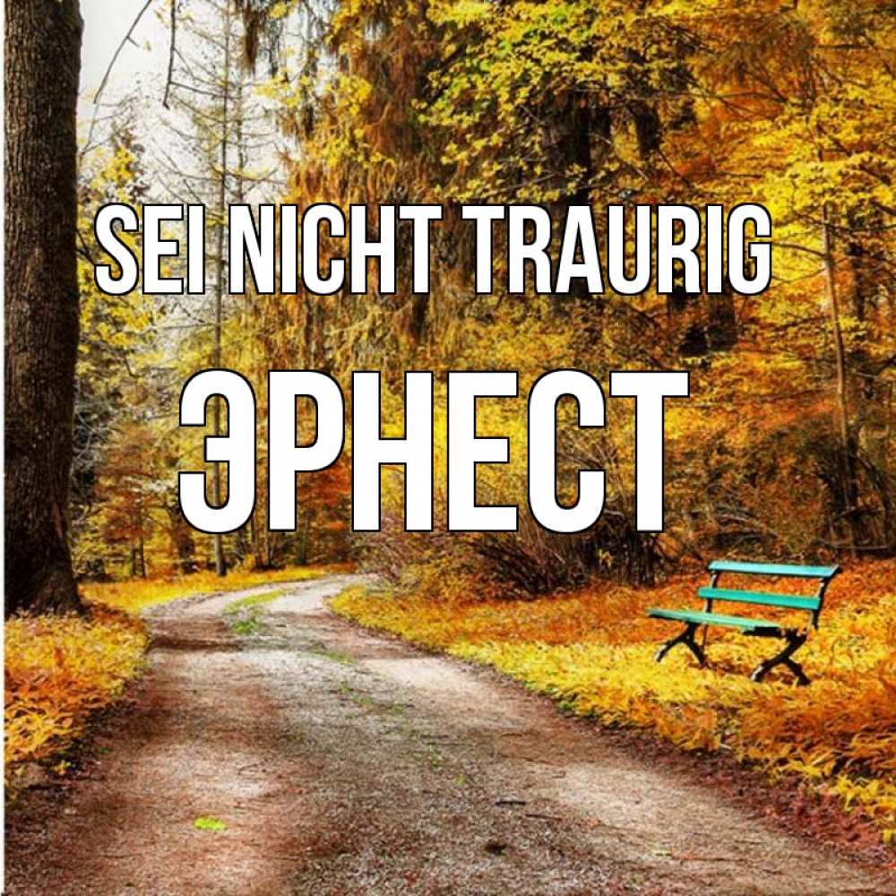 Открытка на каждый день с именем, Эрнест Sei nicht traurig зеленая лавочка Прикольная открытка с пожеланием онлайн скачать бесплатно 