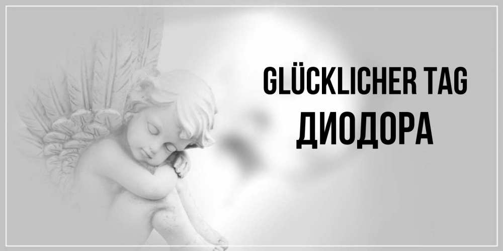 Открытка на каждый день с именем, Диодора Glücklicher Tag ангел Прикольная открытка с пожеланием онлайн скачать бесплатно 