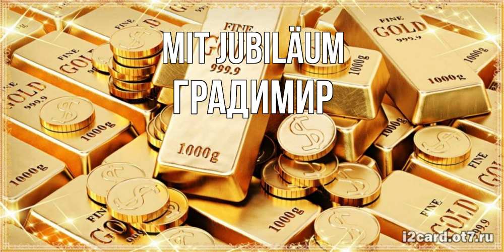 Открытка на каждый день с именем, Градимир Mit Jubiläum золотые слитки и золотые монеты на открытке Прикольная открытка с пожеланием онлайн скачать бесплатно 