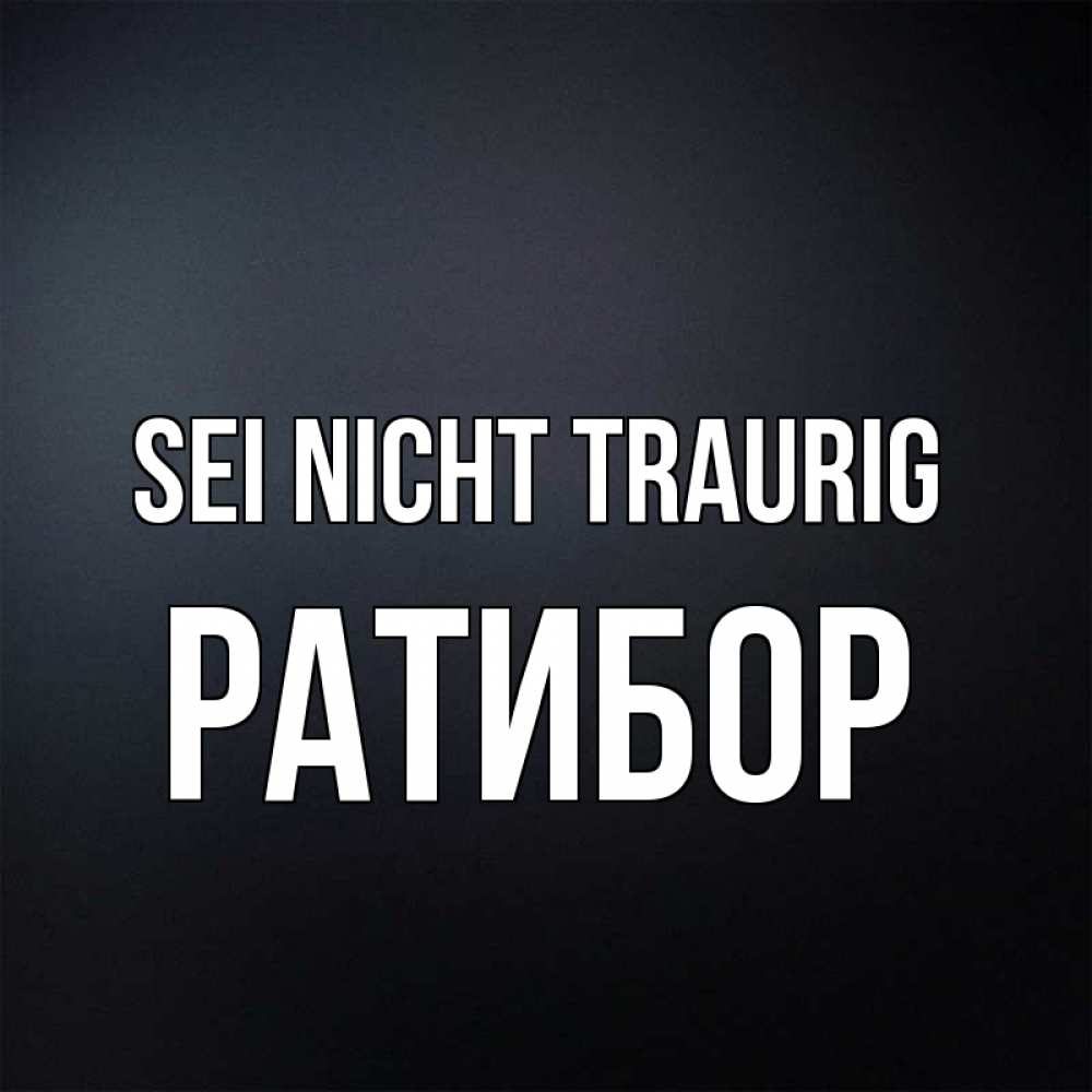 Открытка на каждый день с именем, Ратибор Sei nicht traurig Градиент серый Прикольная открытка с пожеланием онлайн скачать бесплатно 