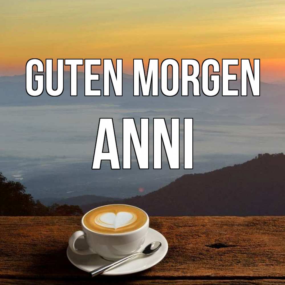 Открытка на каждый день с именем, Anni Guten Morgen кофе на высоте Прикольная открытка с пожеланием онлайн скачать бесплатно 