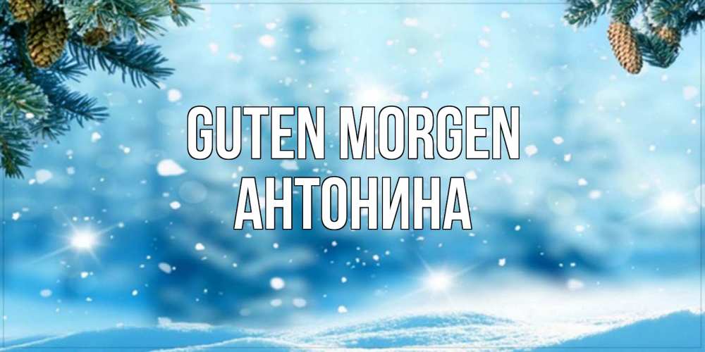 Открытка на каждый день с именем, Антонина Guten Morgen зимнее доброе утро Прикольная открытка с пожеланием онлайн скачать бесплатно 