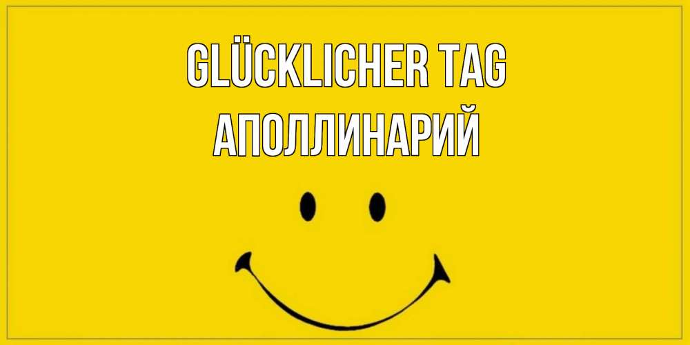 Открытка на каждый день с именем, Аполлинарий Glücklicher Tag улыбка Прикольная открытка с пожеланием онлайн скачать бесплатно 