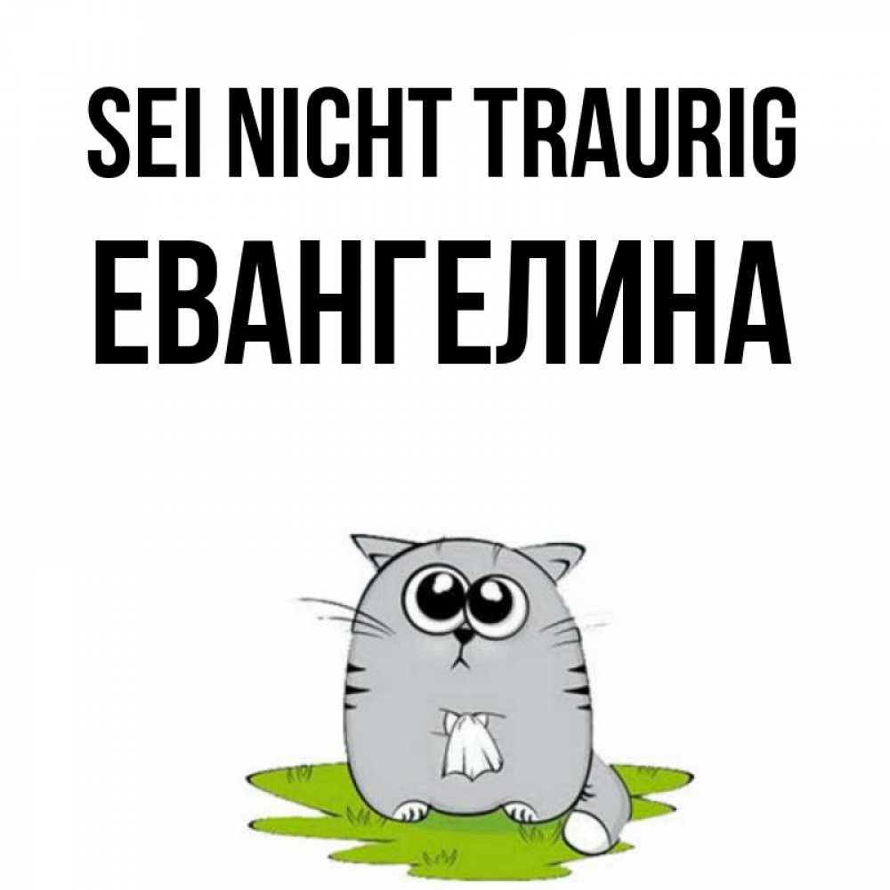 Открытка на каждый день с именем, Евангелина Sei nicht traurig грустный котяра Прикольная открытка с пожеланием онлайн скачать бесплатно 