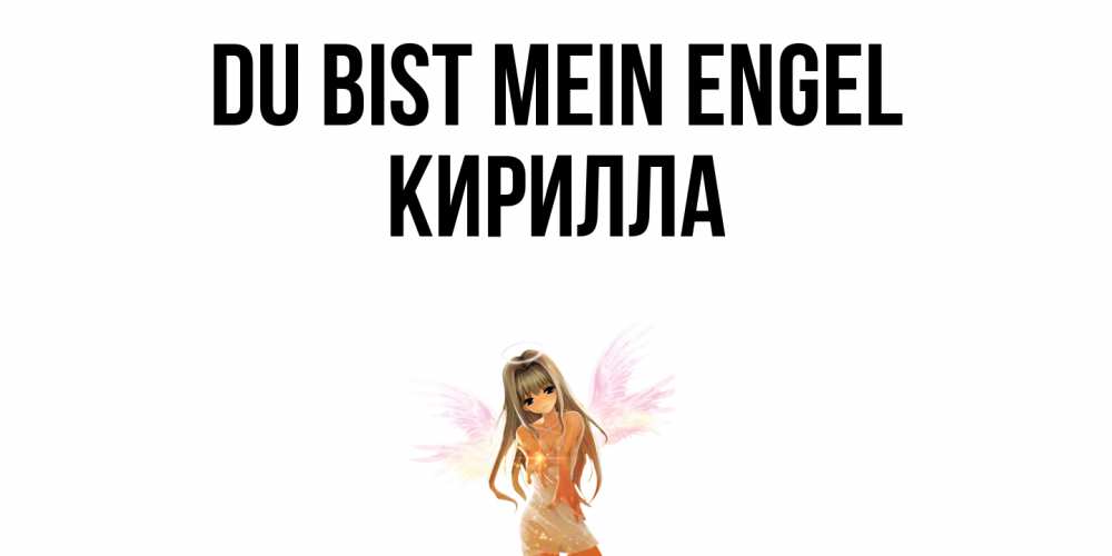 Открытка на каждый день с именем, Кирилла Du bist mein Engel ангел, аниме Прикольная открытка с пожеланием онлайн скачать бесплатно 