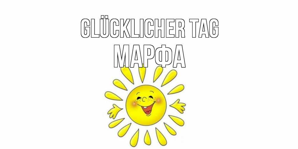 Открытка на каждый день с именем, Марфа Glücklicher Tag открытка на каждый день Прикольная открытка с пожеланием онлайн скачать бесплатно 
