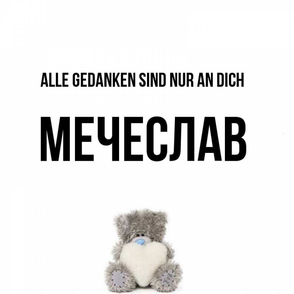Открытка на каждый день с именем, Мечеслав Alle Gedanken sind nur an dich тедди с сердечком для любимой Прикольная открытка с пожеланием онлайн скачать бесплатно 