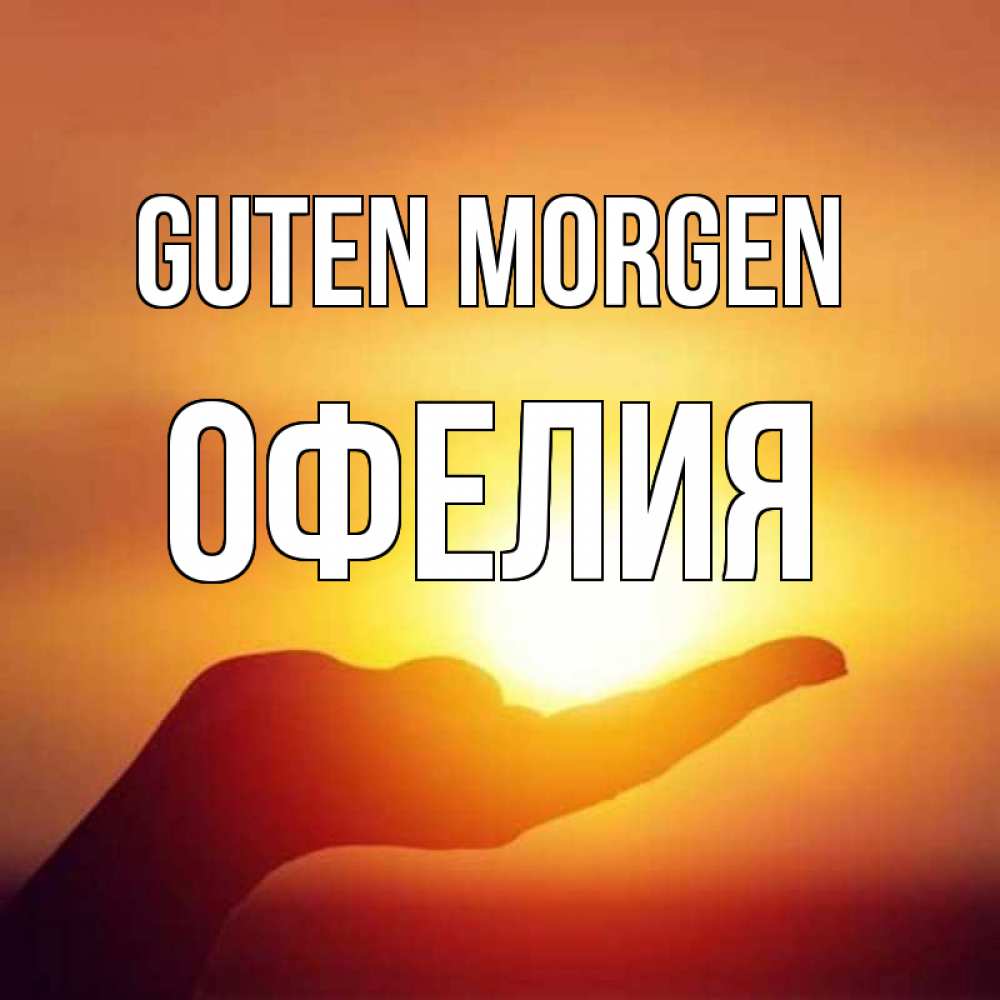 Открытка на каждый день с именем, Офелия Guten Morgen ладошка и закат Прикольная открытка с пожеланием онлайн скачать бесплатно 