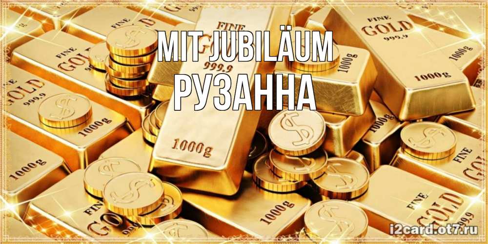 Открытка на каждый день с именем, Рузанна Mit Jubiläum золотые слитки и золотые монеты на открытке Прикольная открытка с пожеланием онлайн скачать бесплатно 