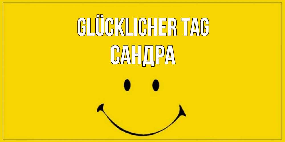 Открытка на каждый день с именем, Сандра Glücklicher Tag улыбка Прикольная открытка с пожеланием онлайн скачать бесплатно 