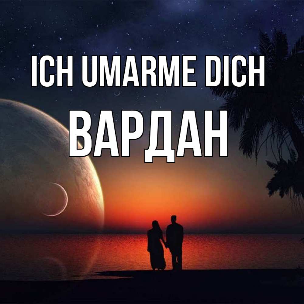 Открытка на каждый день с именем, Вардан Ich umarme dich восход спутников Прикольная открытка с пожеланием онлайн скачать бесплатно 