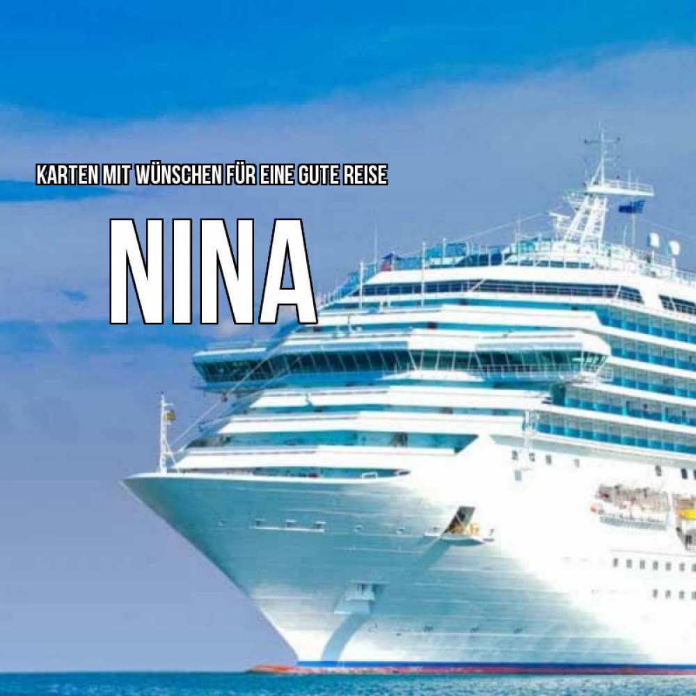 Открытка на каждый день с именем, Nina Karten mit Wünschen für eine gute Reise огромный лайнер Прикольная открытка с пожеланием онлайн скачать бесплатно 