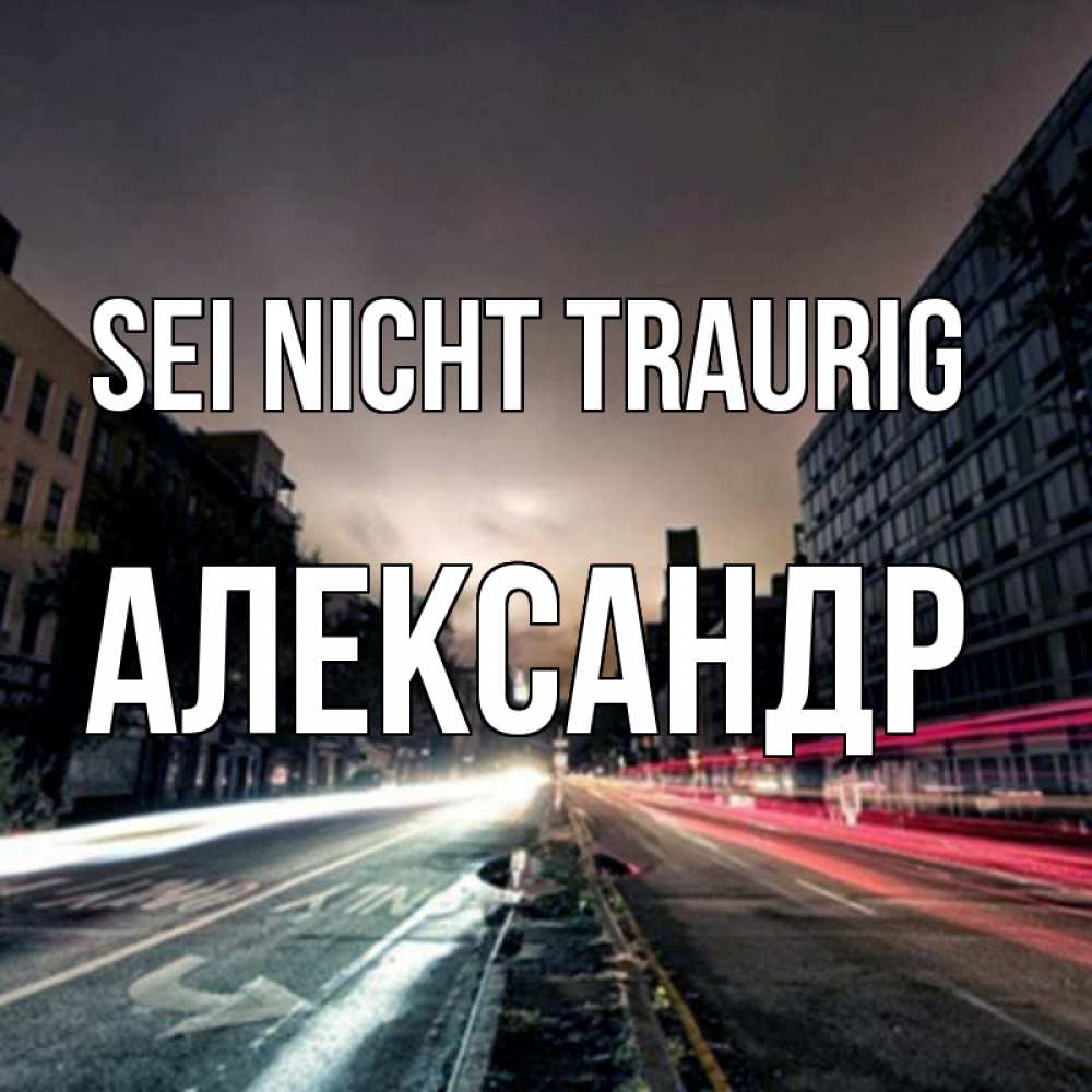 Открытка на каждый день с именем, Александр Sei nicht traurig съемка ночью Прикольная открытка с пожеланием онлайн скачать бесплатно 