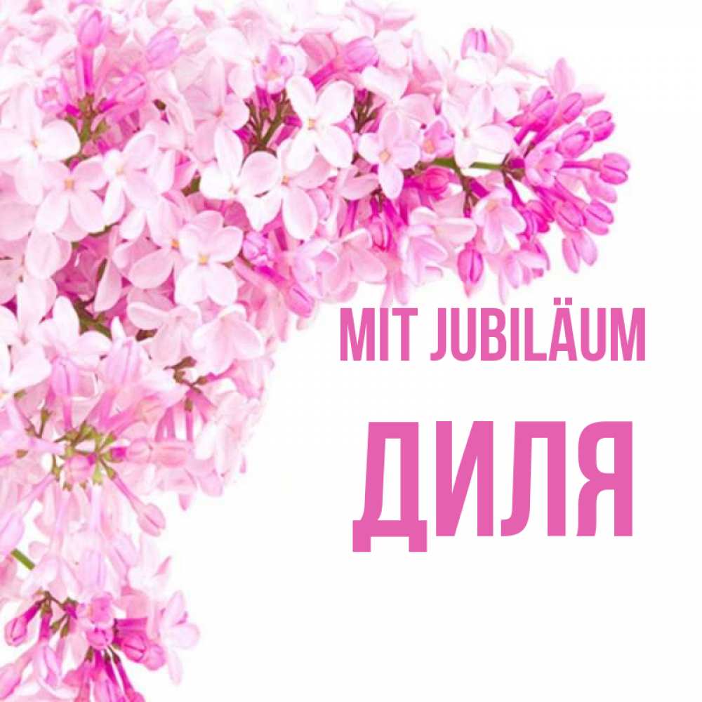 Открытка на каждый день с именем, Диля Mit Jubiläum Сирень на белом фоне Прикольная открытка с пожеланием онлайн скачать бесплатно 