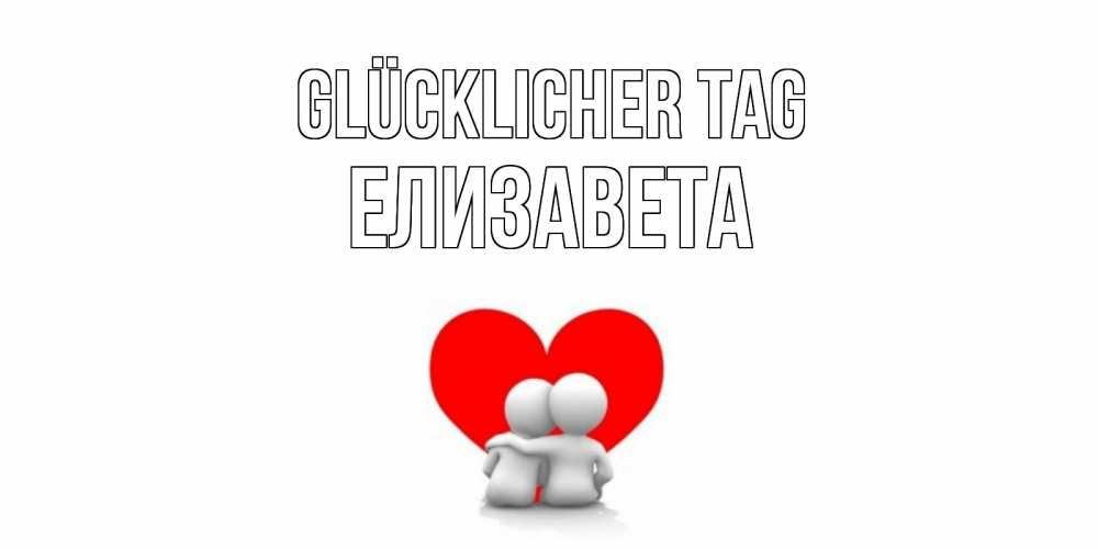 Открытка на каждый день с именем, Елизавета Glücklicher Tag Сердце Прикольная открытка с пожеланием онлайн скачать бесплатно 