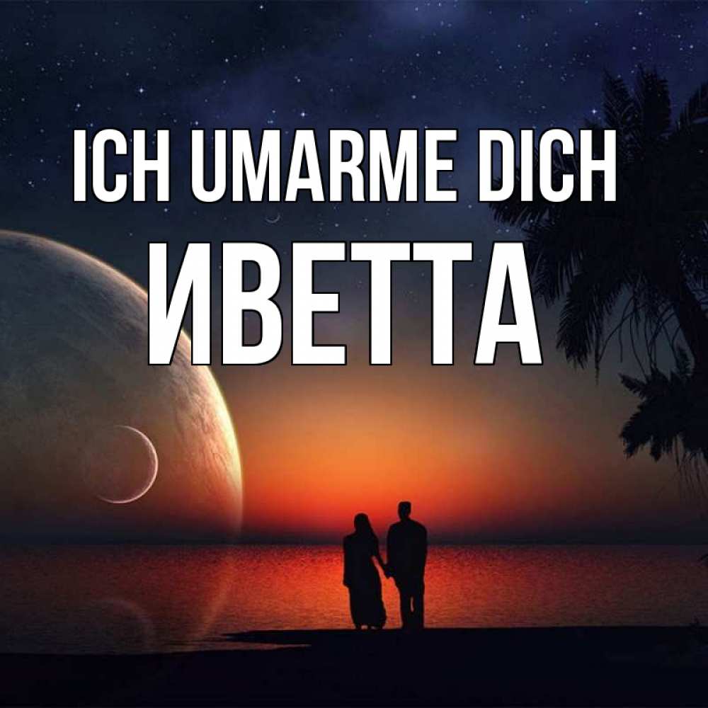 Открытка на каждый день с именем, Иветта Ich umarme dich восход спутников Прикольная открытка с пожеланием онлайн скачать бесплатно 