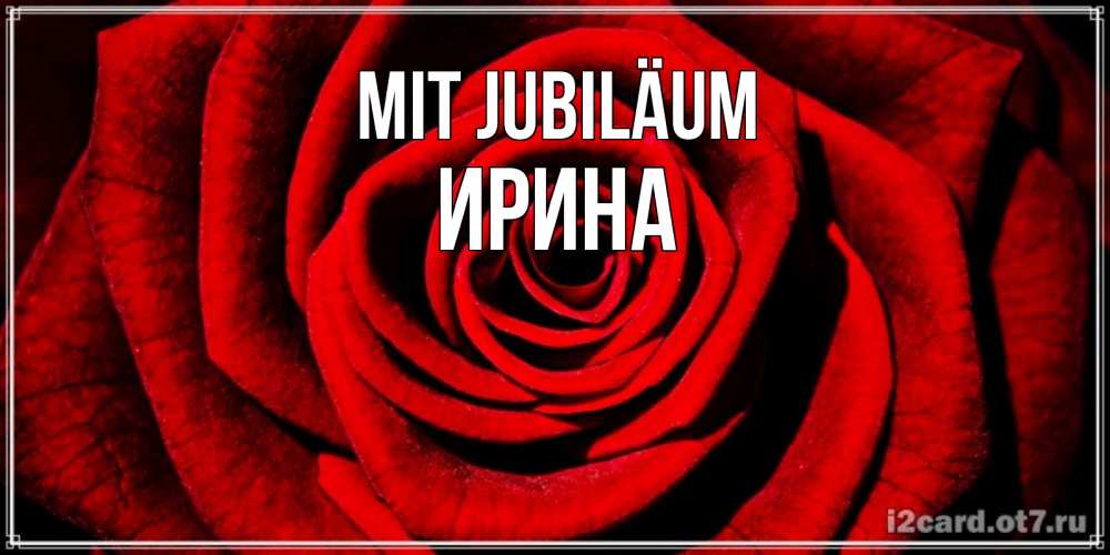 Открытка на каждый день с именем, Ирина Mit Jubiläum алая роза Прикольная открытка с пожеланием онлайн скачать бесплатно 