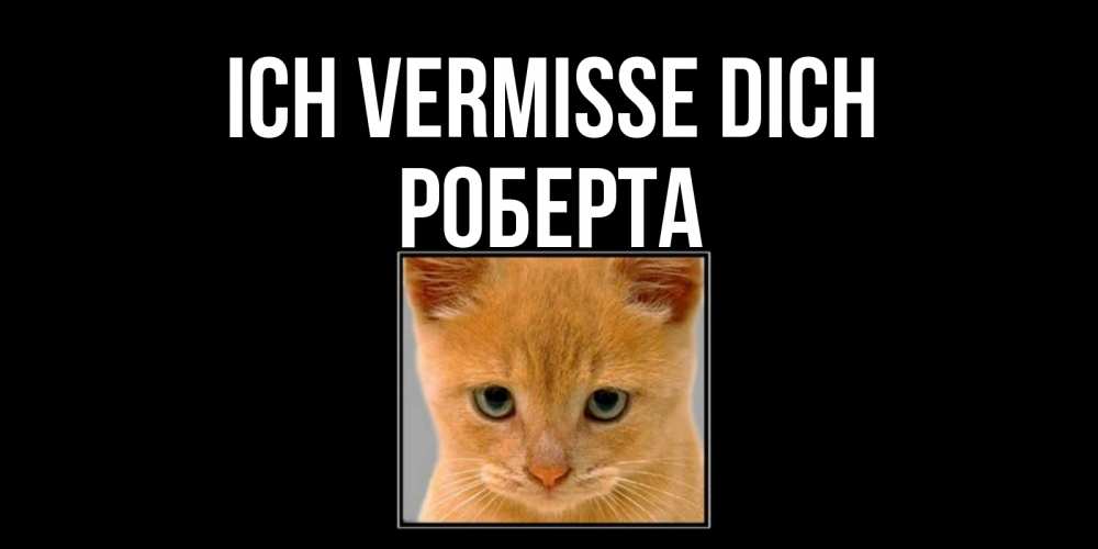 Открытка на каждый день с именем, Роберта Ich vermisse dich открытки рыжий котенок скучает по тебе Прикольная открытка с пожеланием онлайн скачать бесплатно 