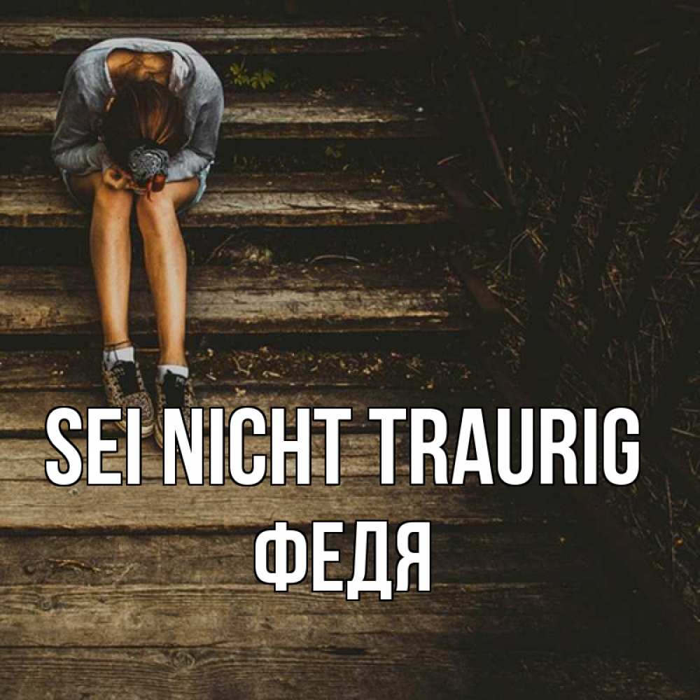 Открытка на каждый день с именем, Федя Sei nicht traurig девушка сидит на деревянных ступеньках Прикольная открытка с пожеланием онлайн скачать бесплатно 