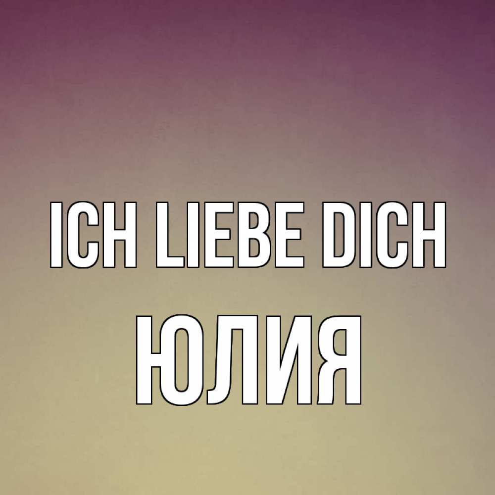 Открытка на каждый день с именем, Юлия Ich liebe dich для любимой Прикольная открытка с пожеланием онлайн скачать бесплатно 