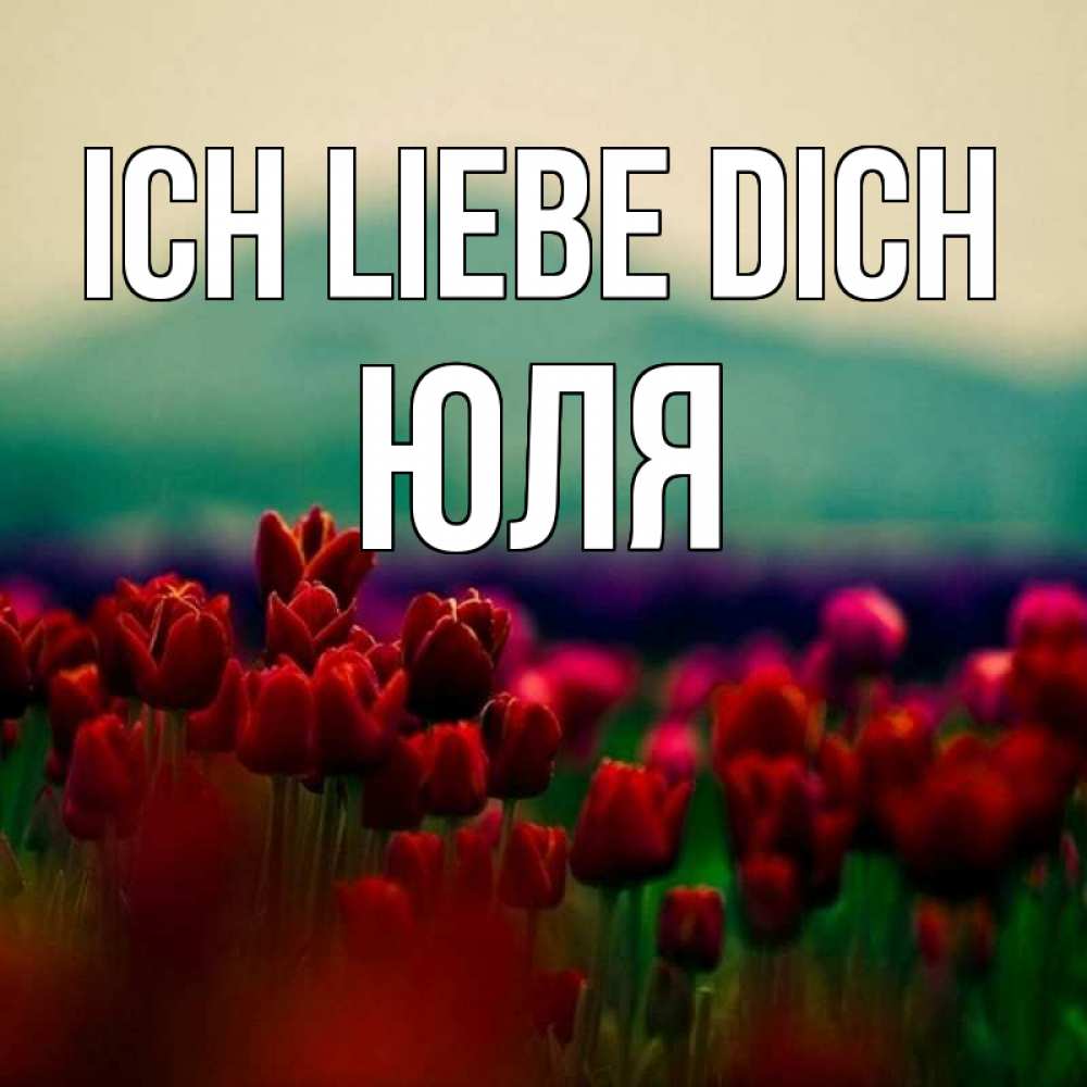 Открытка на каждый день с именем, Юля Ich liebe dich тюльпаны 4 Прикольная открытка с пожеланием онлайн скачать бесплатно 