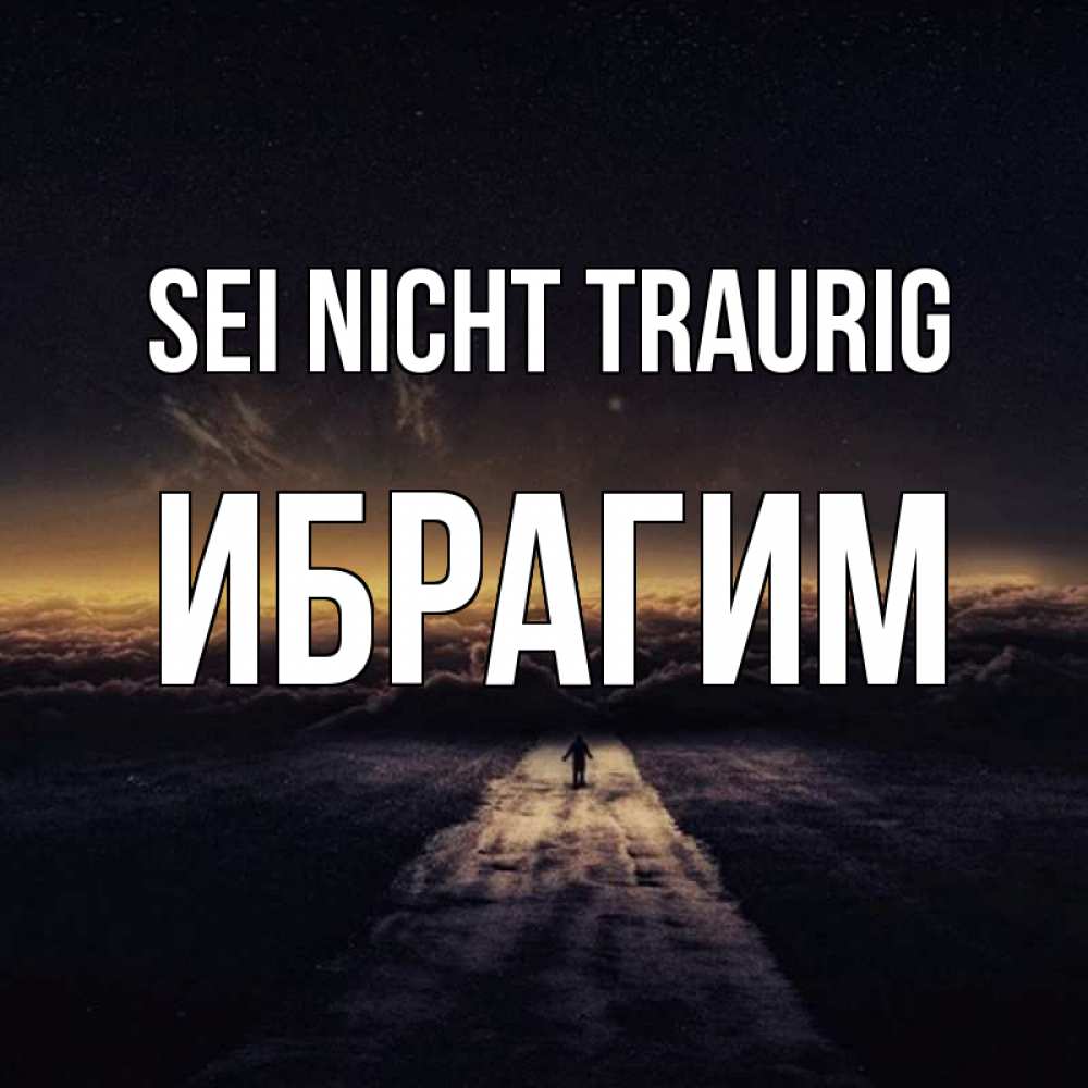 Открытка на каждый день с именем, Ибрагим Sei nicht traurig дорога в никуда Прикольная открытка с пожеланием онлайн скачать бесплатно 