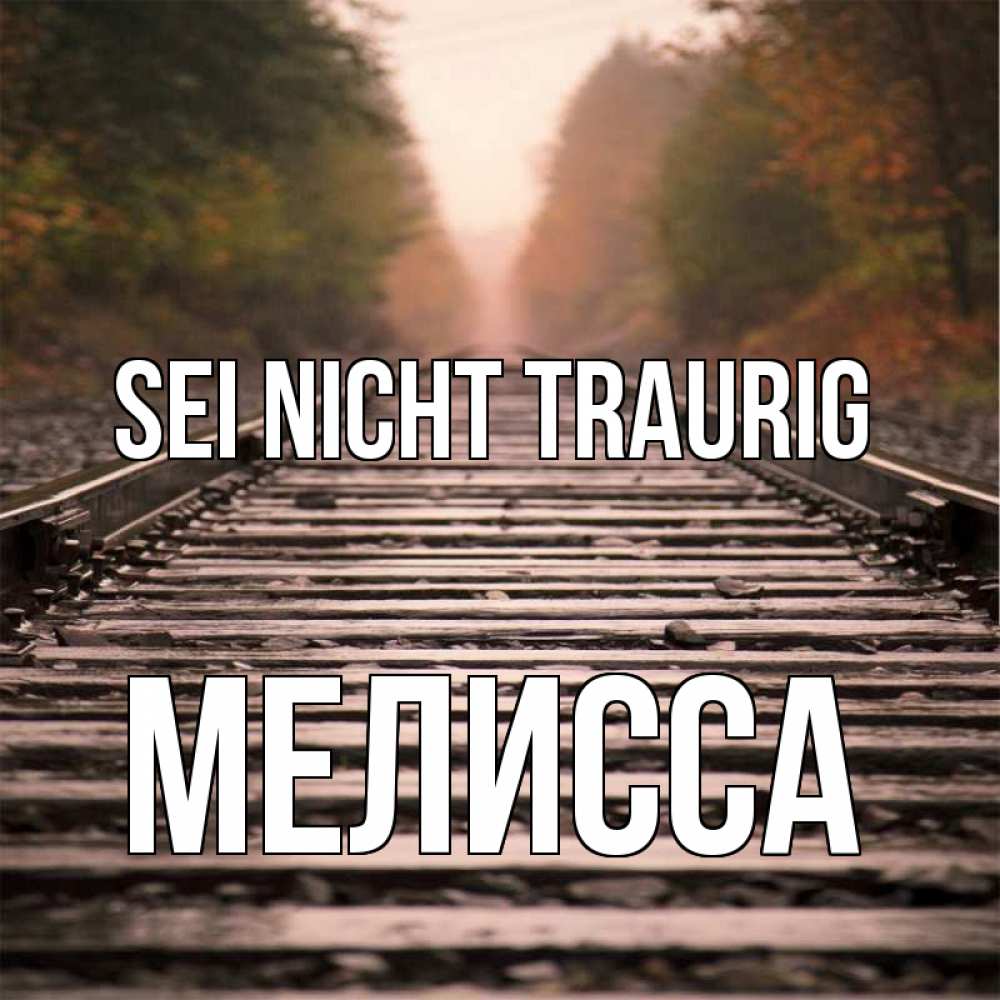 Открытка на каждый день с именем, Мелисса Sei nicht traurig лес и железная дорога Прикольная открытка с пожеланием онлайн скачать бесплатно 