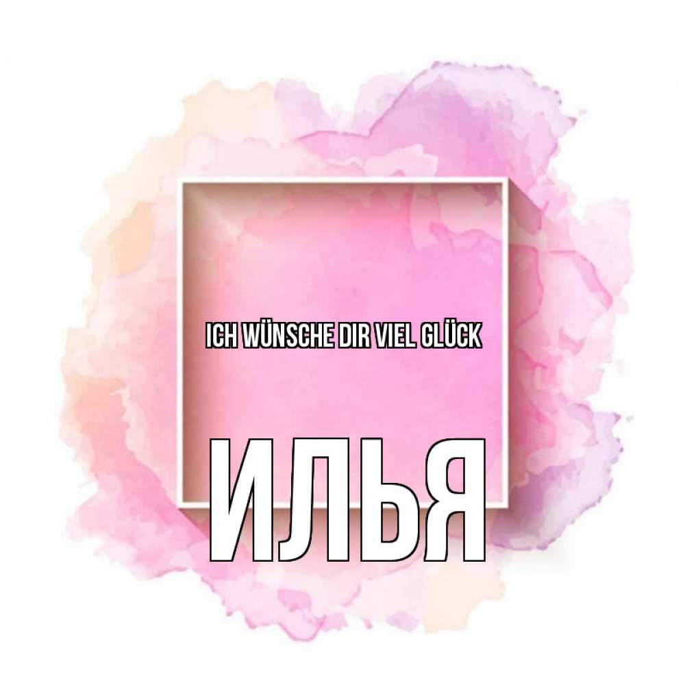 Открытка на каждый день с именем, Илья Ich wünsche dir viel Glück рамка Прикольная открытка с пожеланием онлайн скачать бесплатно 