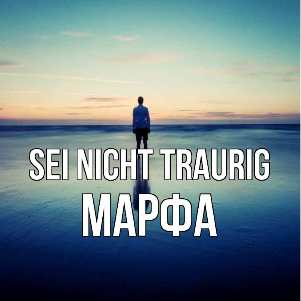 Открытка на каждый день с именем, Марфа Sei nicht traurig небо и гладь льда Прикольная открытка с пожеланием онлайн скачать бесплатно 